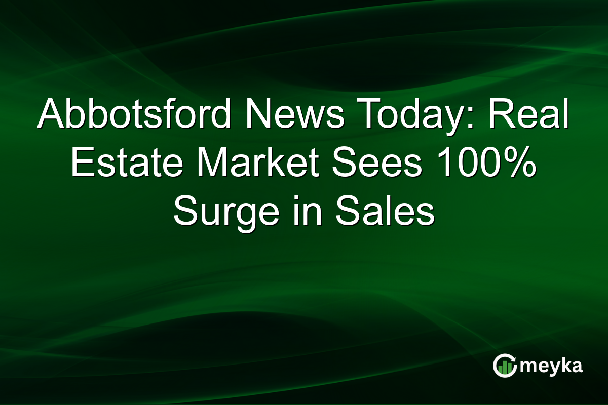 Abbotsford News Today: Real Estate Market Sees 100% Surge in Sales