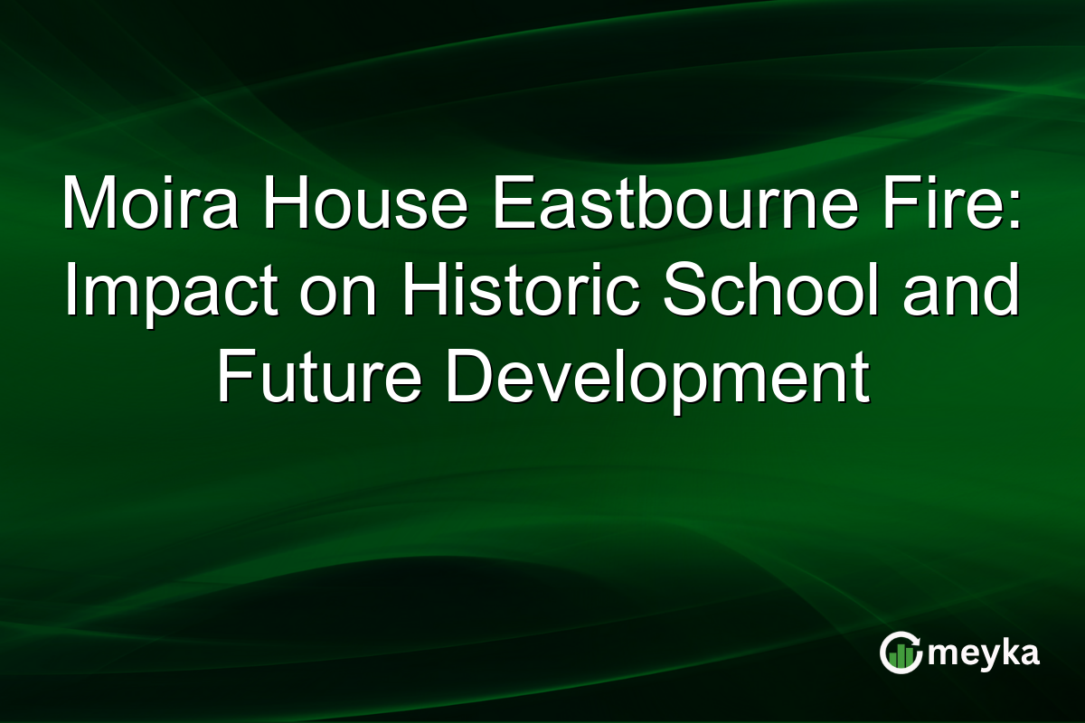 Moira House Eastbourne Fire: Impact on Historic School and Future Development