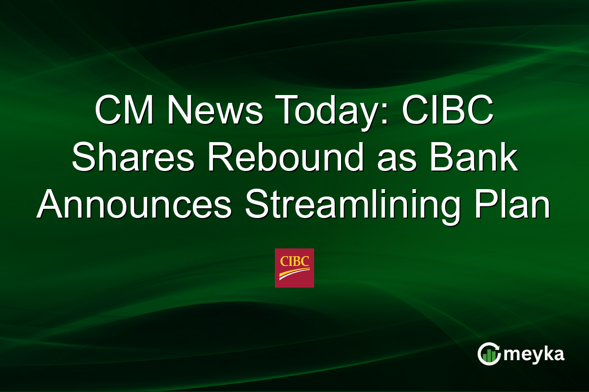 CM News Today: CIBC Shares Rebound as Bank Announces Streamlining Plan