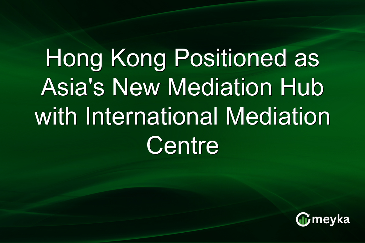 Hong Kong Positioned as Asia's New Mediation Hub with International Mediation Centre