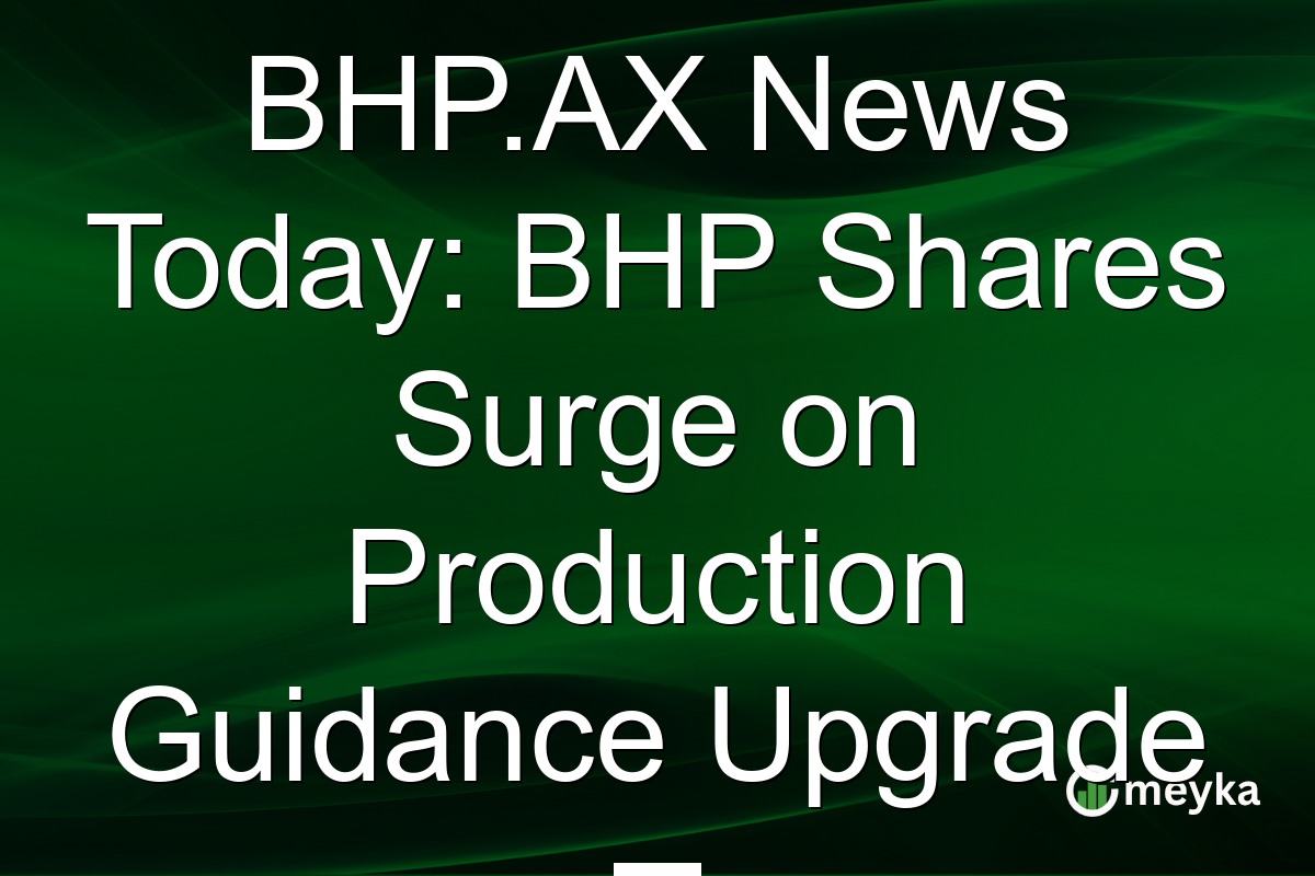 BHP.AX News Today: BHP Shares Surge on Production Guidance Upgrade