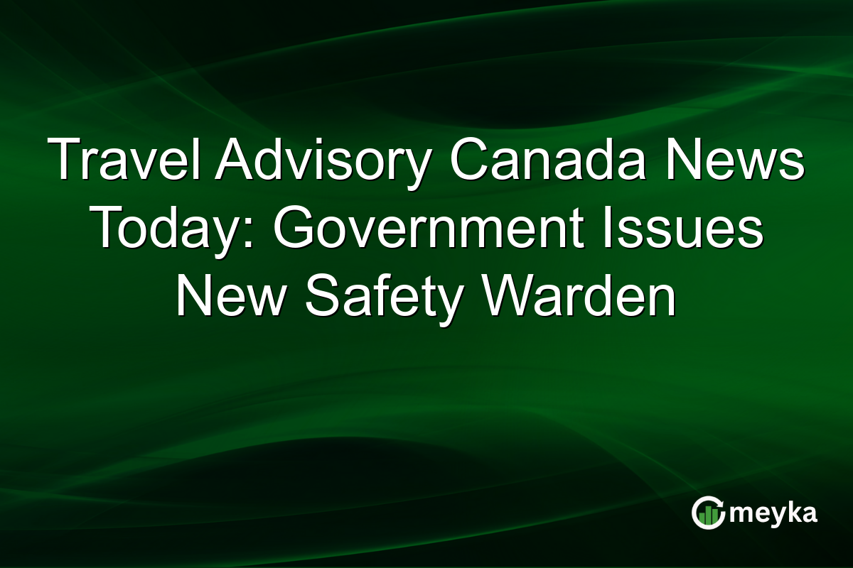 Travel Advisory Canada News Today: Government Issues New Safety Warden