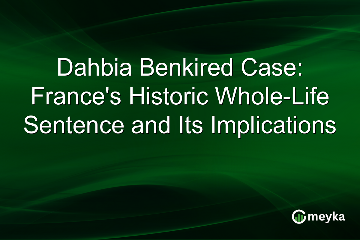 Dahbia Benkired Case: France's Historic Whole-Life Sentence and Its Implications