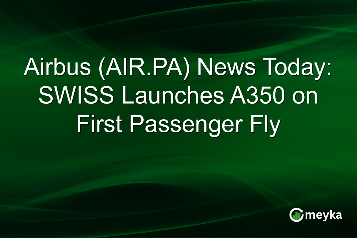 Airbus (AIR.PA) News Today: SWISS Launches A350 on First Passenger Fly