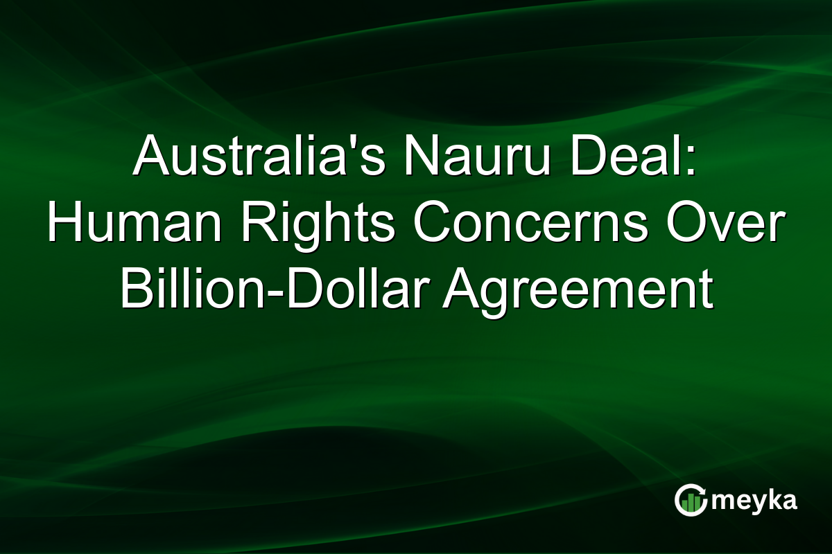 Australia's Nauru Deal: Human Rights Concerns Over Billion-Dollar Agreement