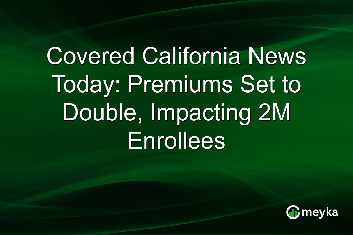Covered California News Today: Premiums Set to Double, Impacting 2M Enrollees