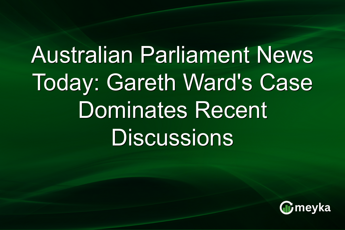 Australian Parliament News Today: Gareth Ward's Case Dominates Recent Discussions