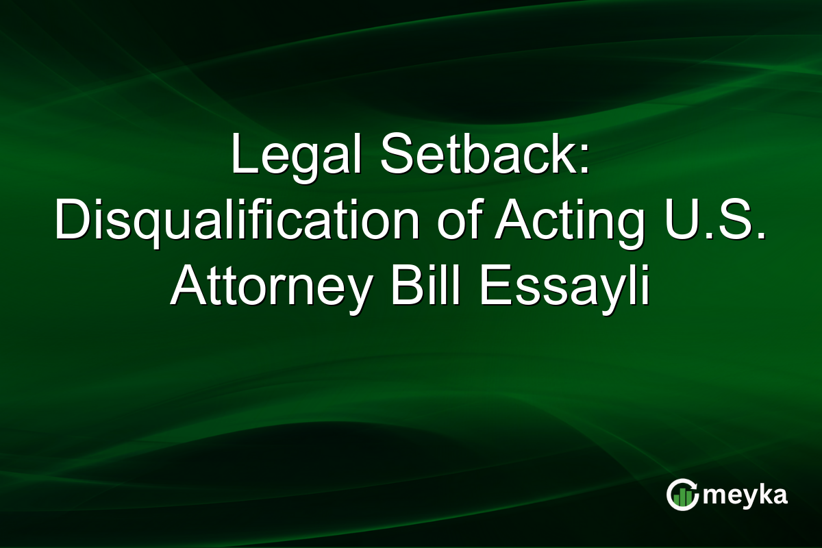 Legal Setback: Disqualification of Acting U.S. Attorney Bill Essayli