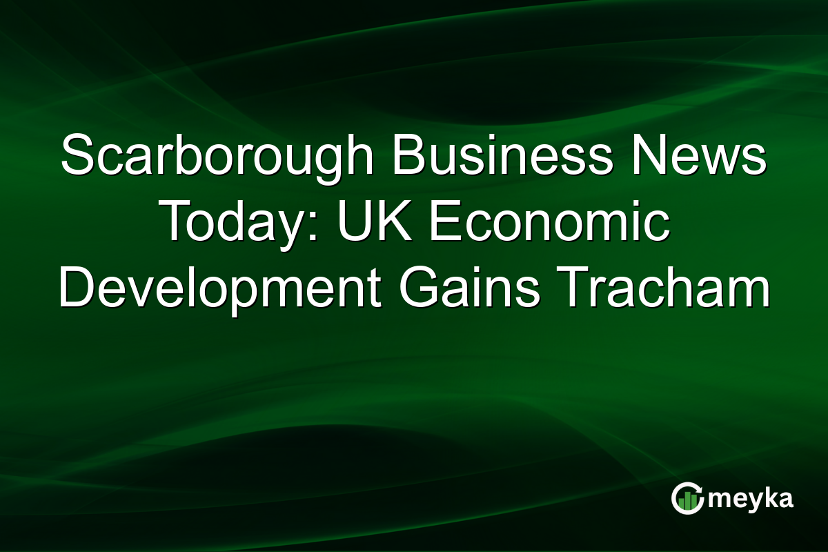Scarborough Business News Today: UK Economic Development Gains Tracham