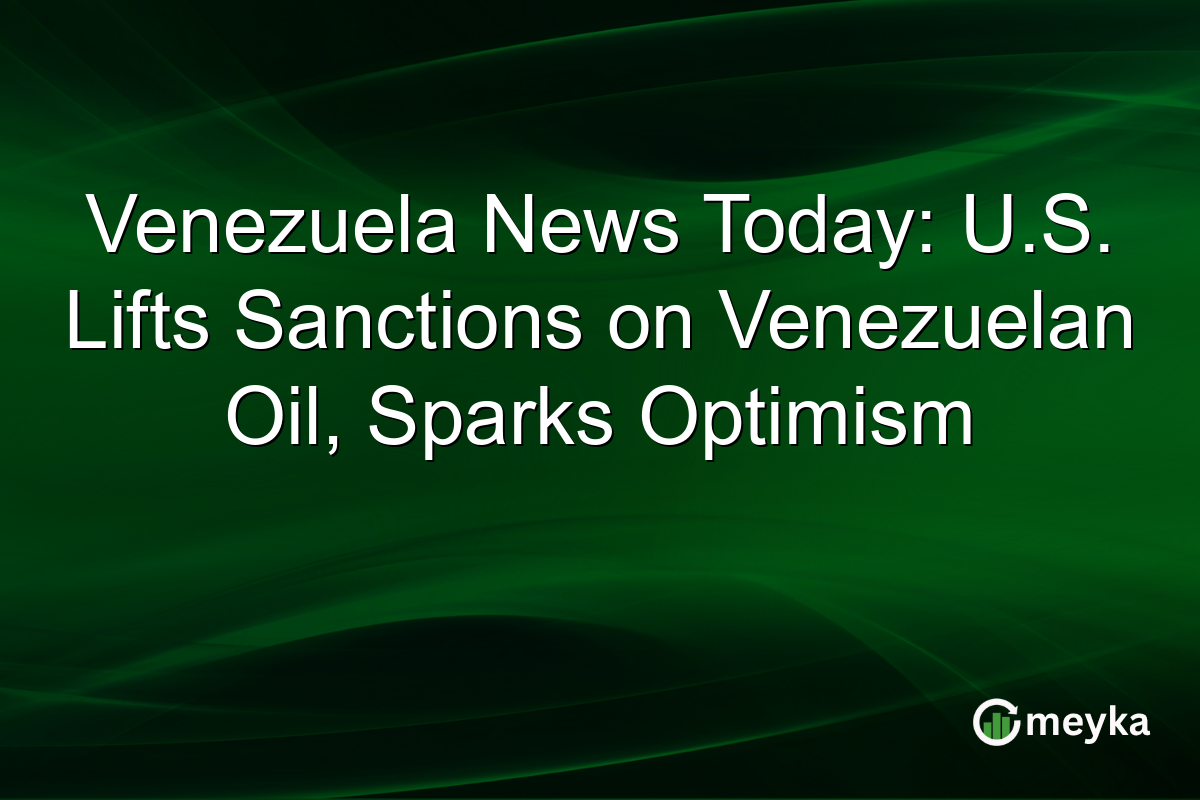 Venezuela News Today: U.S. Lifts Sanctions on Venezuelan Oil, Sparks Optimism