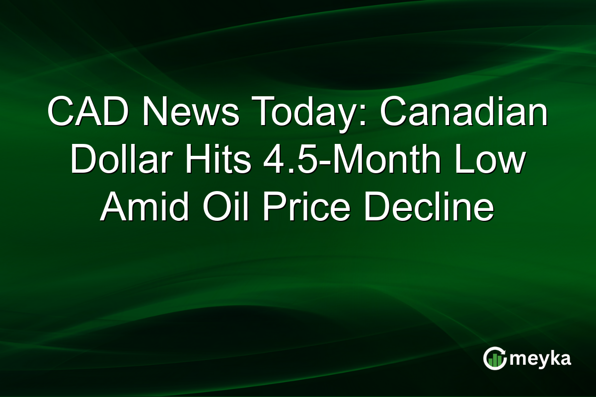 CAD News Today: Canadian Dollar Hits 4.5-Month Low Amid Oil Price Decline