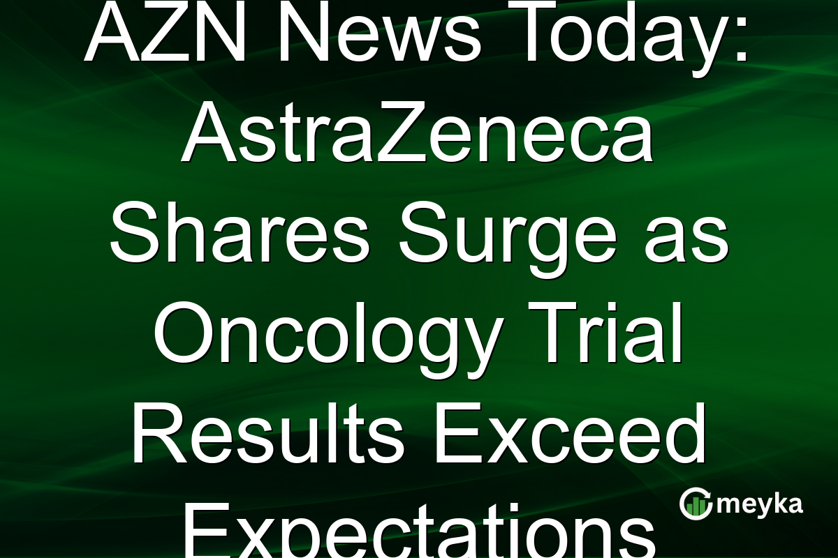 AZN News Today: AstraZeneca Shares Surge as Oncology Trial Results Exceed Expectations