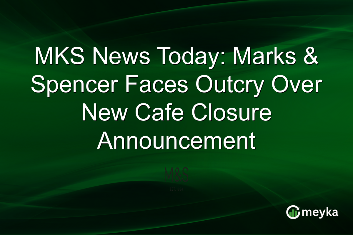 MKS News Today: Marks & Spencer Faces Outcry Over New Cafe Closure Announcement