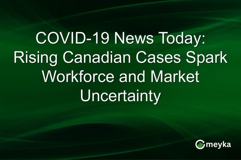 COVID-19 News Today: Rising Canadian Cases Spark Workforce and Market Uncertainty