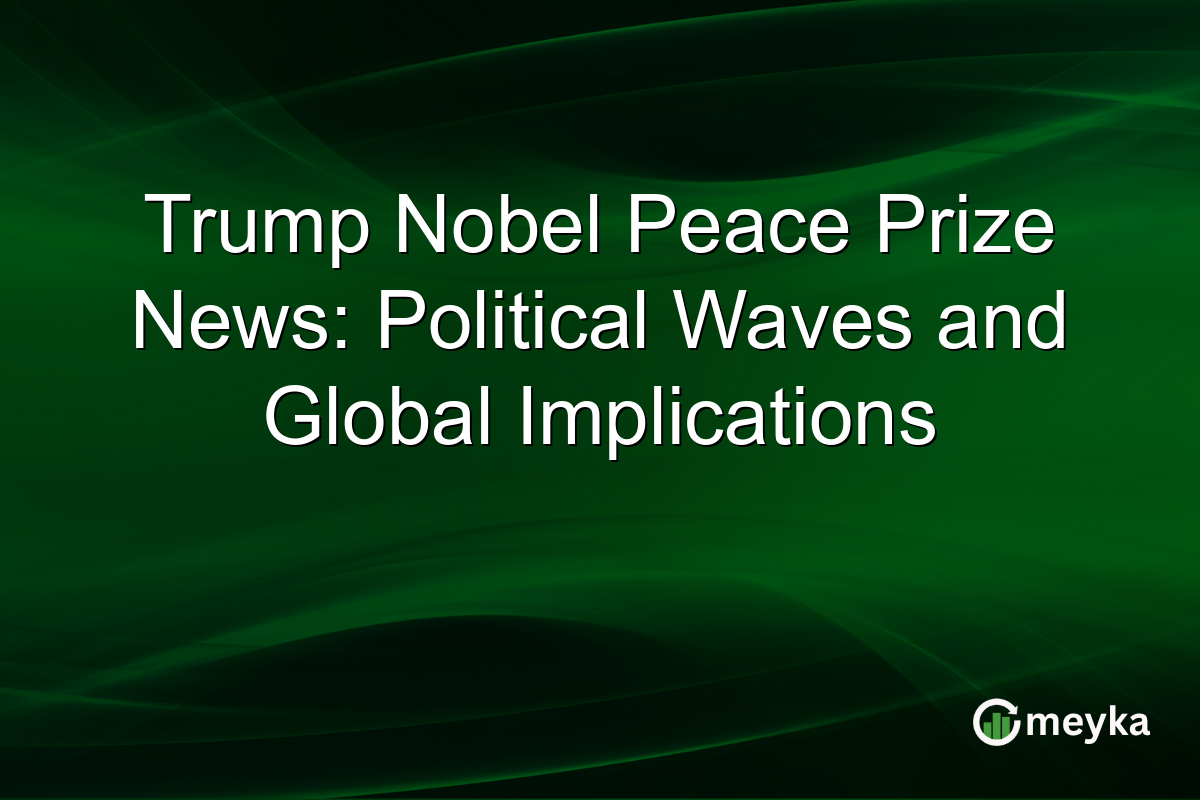 Trump Nobel Peace Prize News: Political Waves and Global Implications