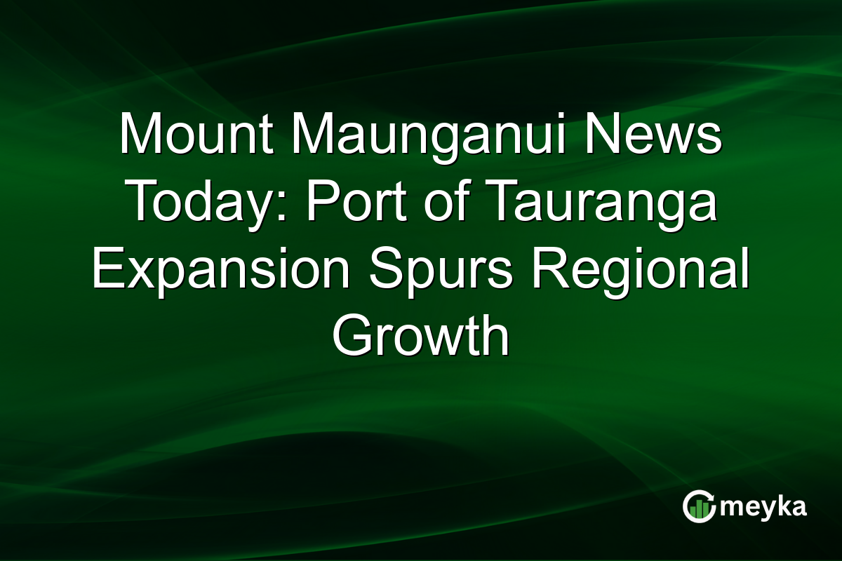 Mount Maunganui News Today: Port of Tauranga Expansion Spurs Regional Growth