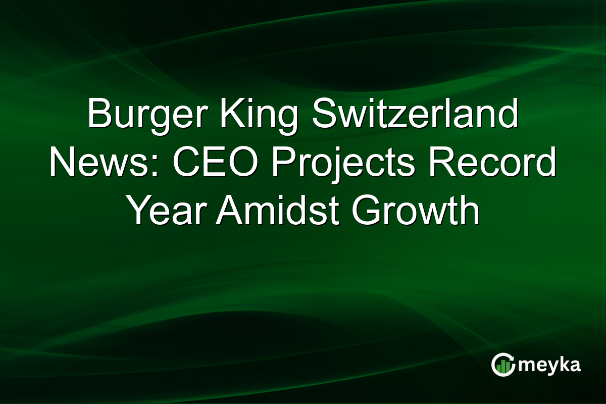Burger King Switzerland News: CEO Projects Record Year Amidst Growth