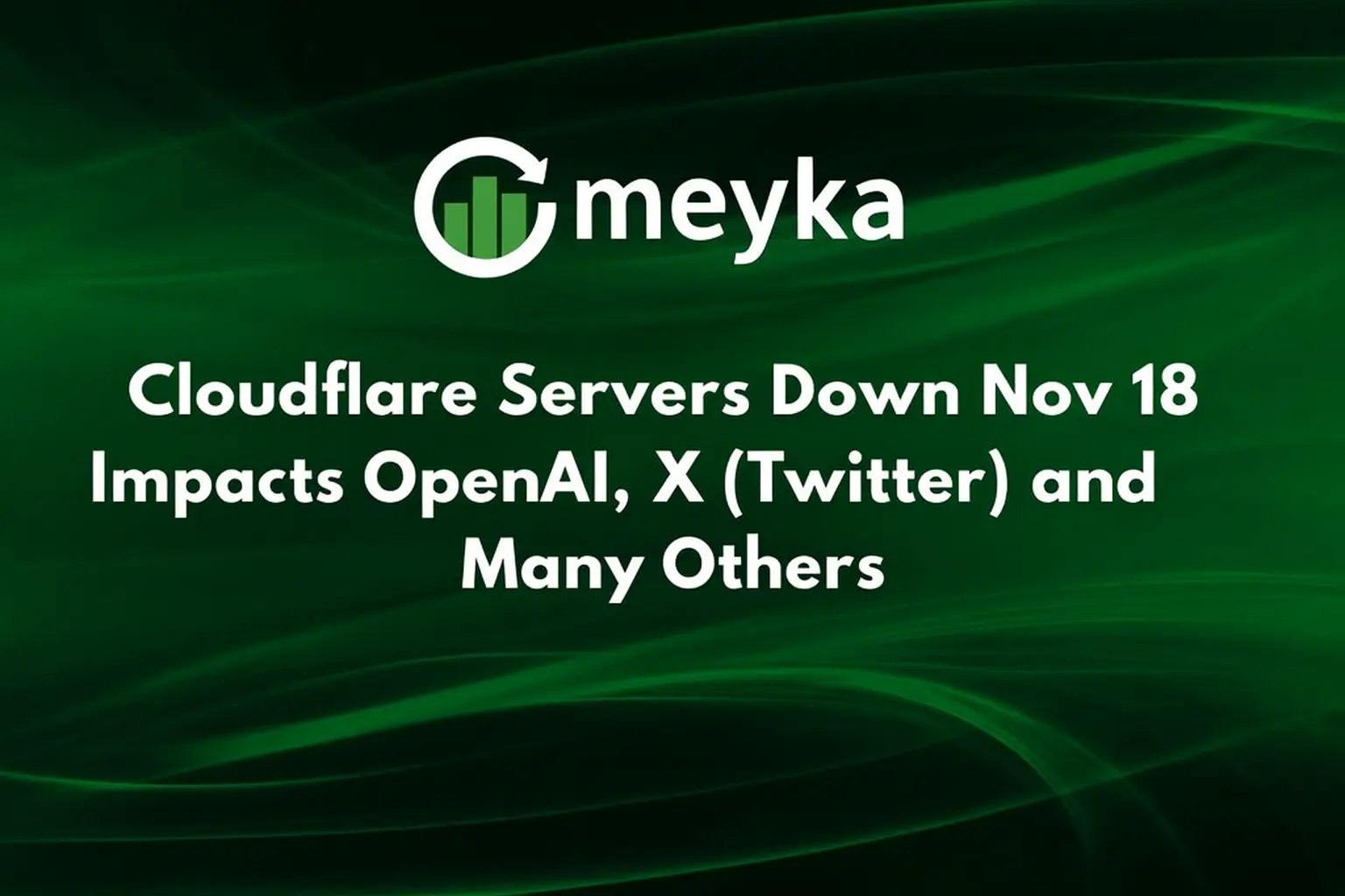 Cloudflare Servers Down Nov 18 Impacts OpenAI, X(Twitter) and Many Others