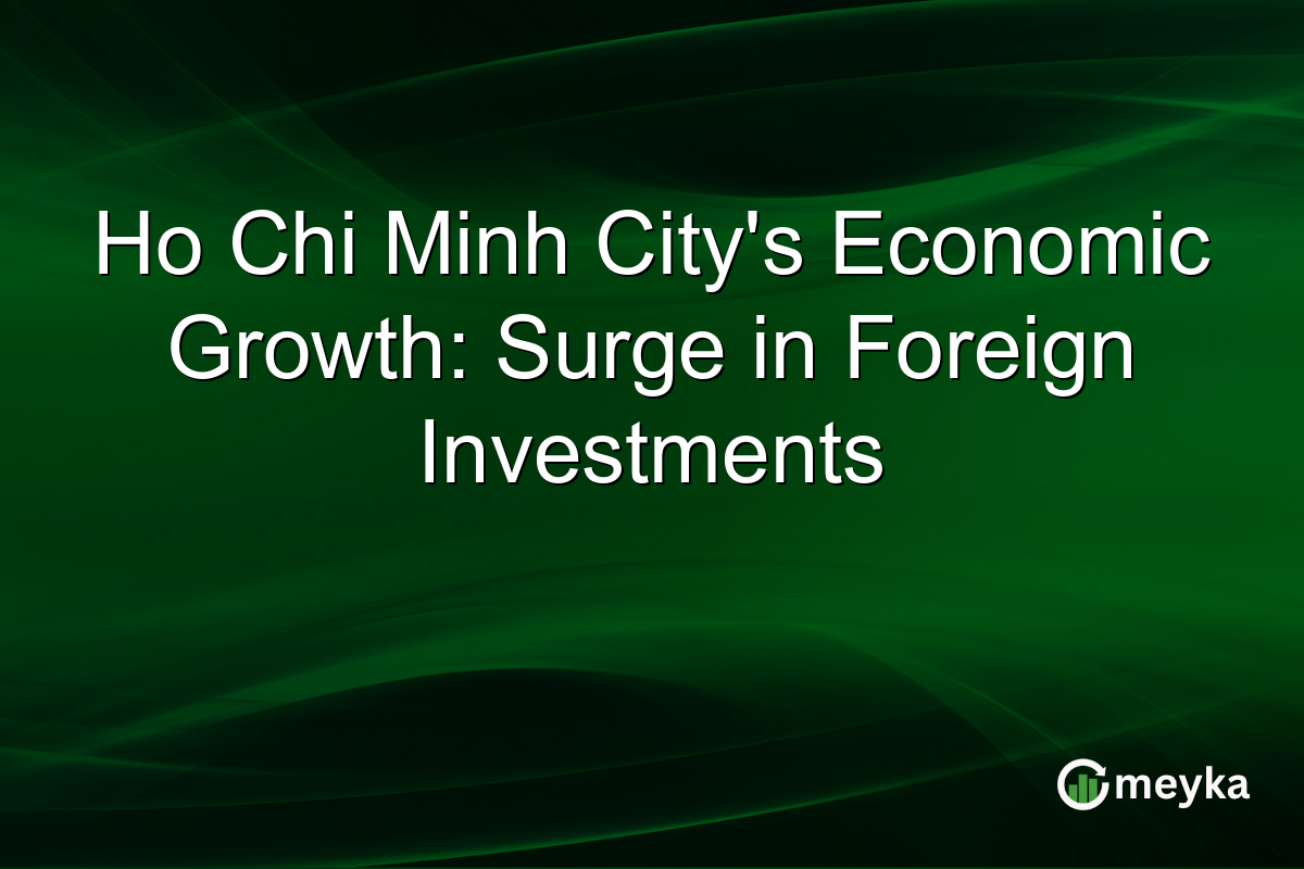 Ho Chi Minh City's Economic Growth: Surge in Foreign Investments