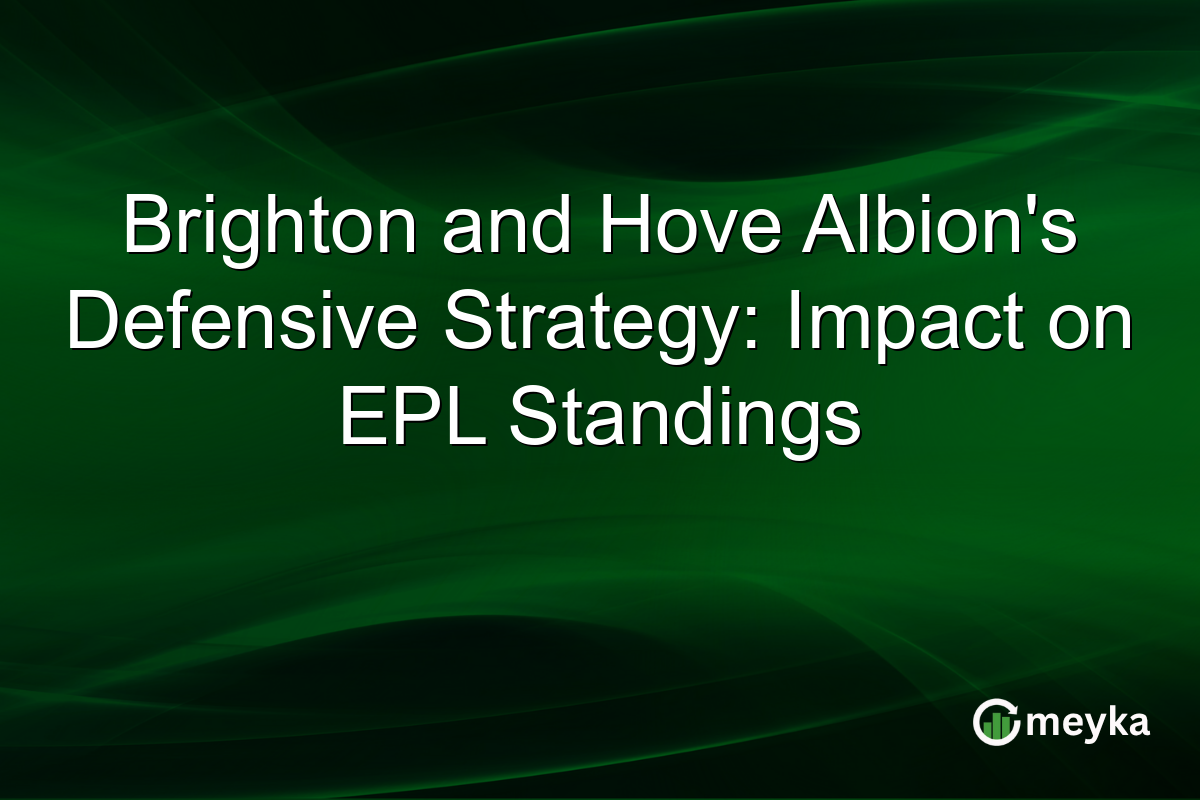 Brighton and Hove Albion's Defensive Strategy: Impact on EPL Standings