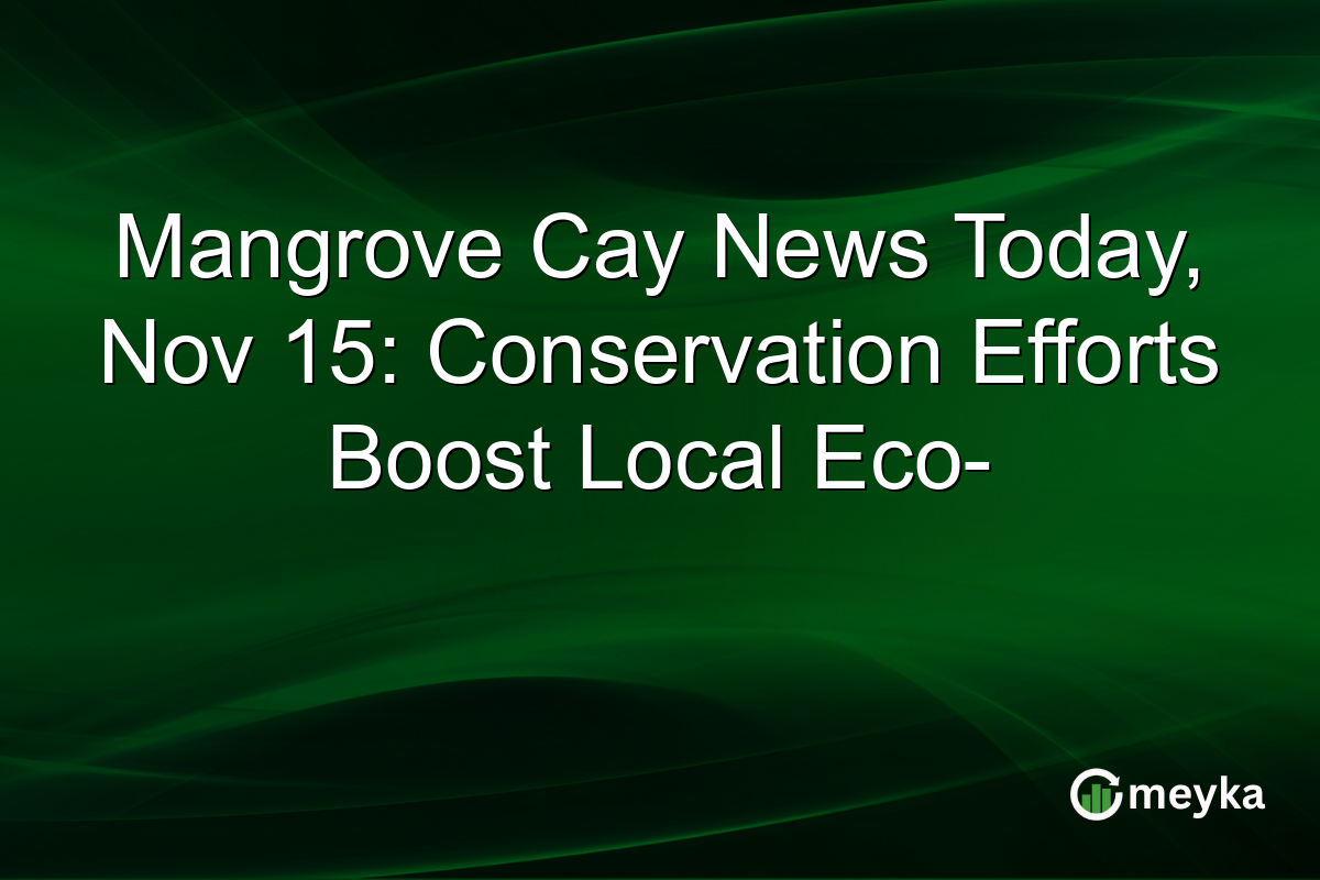 Mangrove Cay News Today, Nov 15: Conservation Efforts Boost Local Eco-