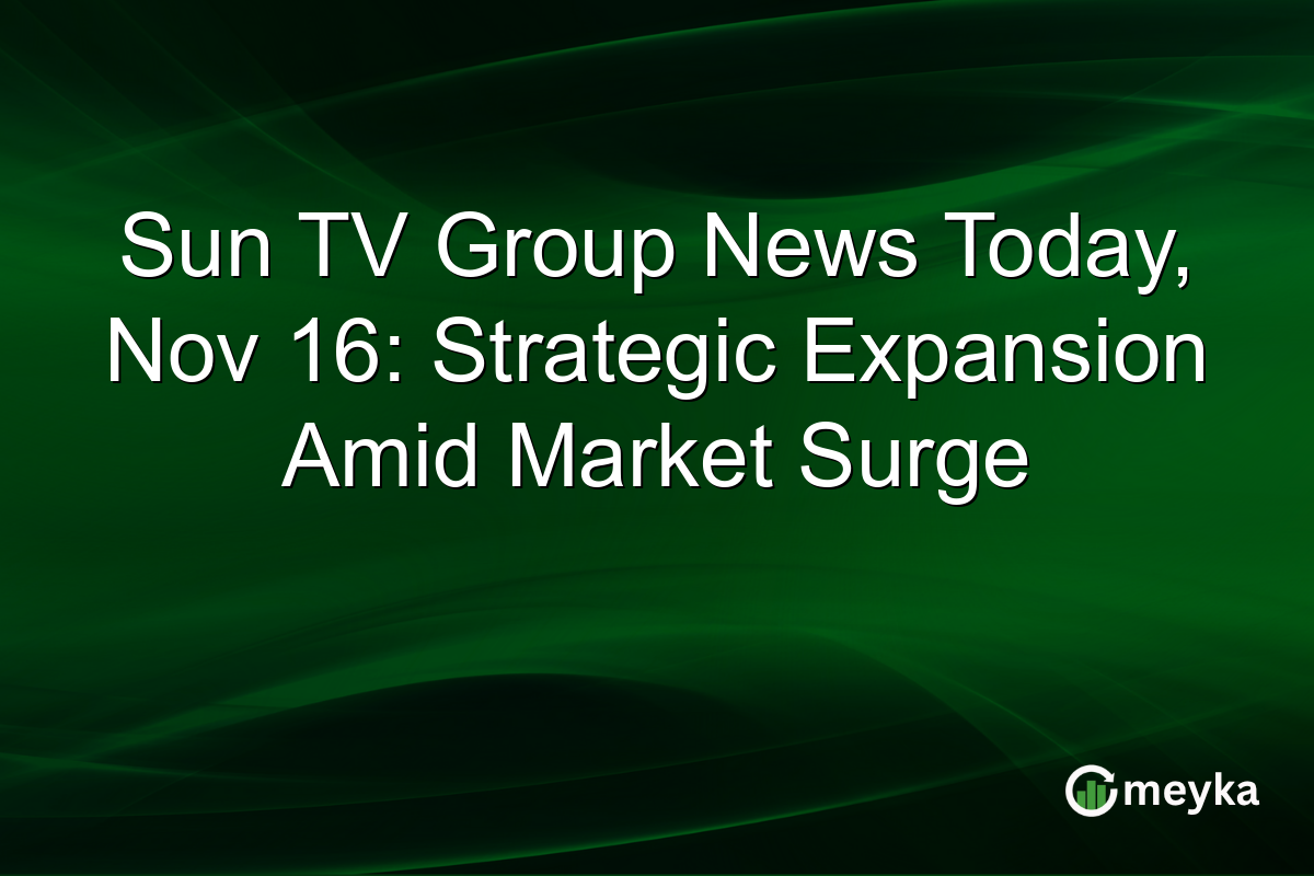Sun TV Group News Today, Nov 16: Strategic Expansion Amid Market Surge