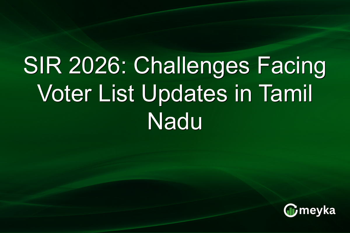 SIR 2026: Challenges Facing Voter List Updates in Tamil Nadu