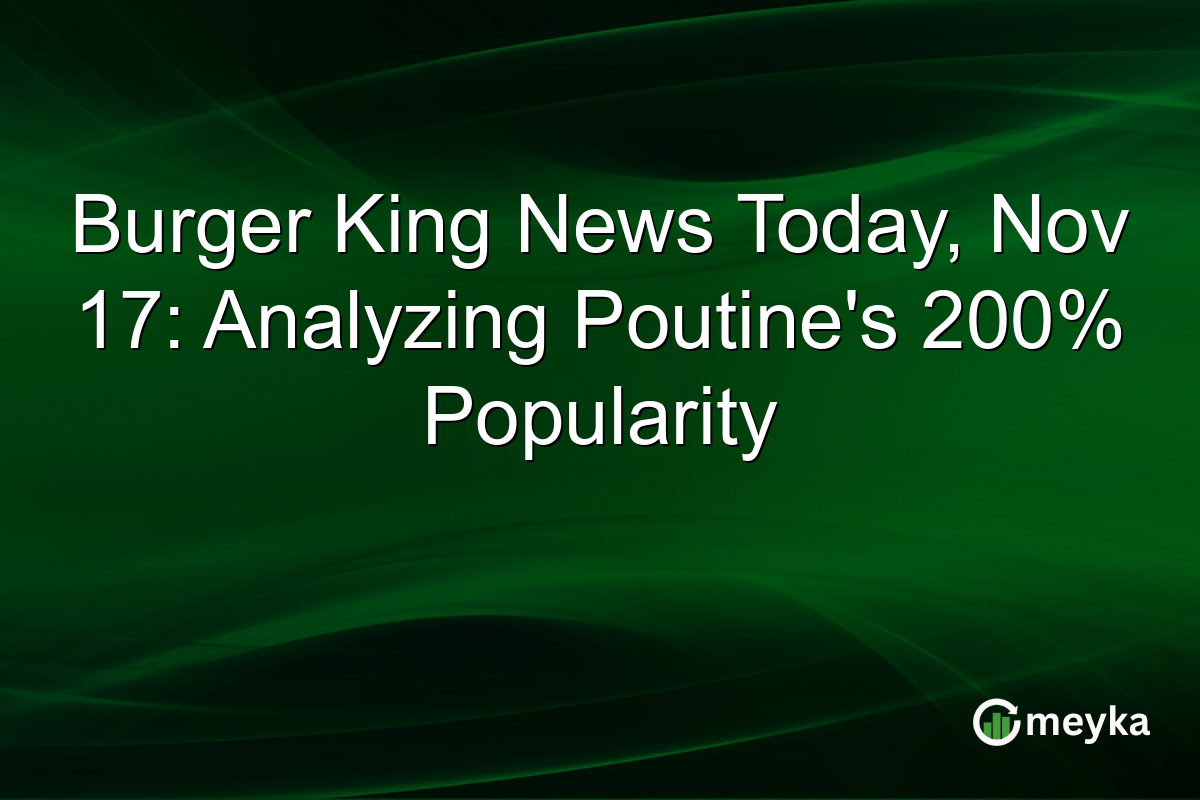 Burger King News Today, Nov 17: Analyzing Poutine's 200% Popularity
