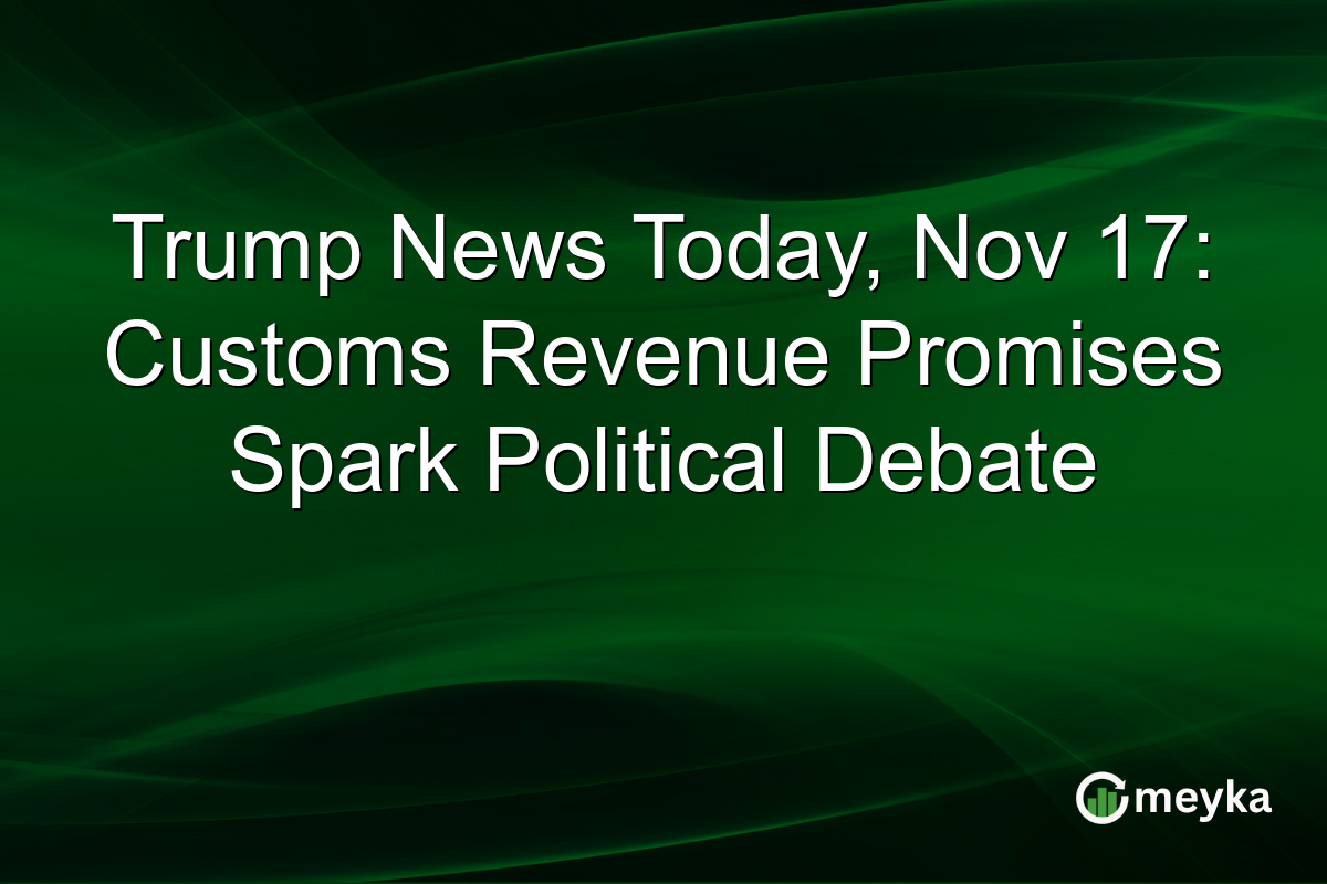 Trump News Today, Nov 17: Customs Revenue Promises Spark Political Debate