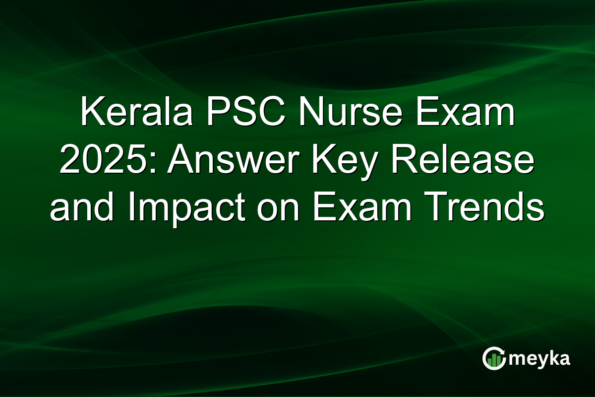 Kerala PSC Nurse Exam 2025: Answer Key Release and Impact on Exam Trends