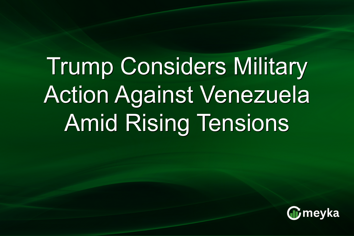 Trump Considers Military Action Against Venezuela Amid Rising Tensions