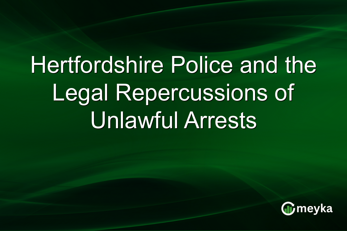 Hertfordshire Police and the Legal Repercussions of Unlawful Arrests