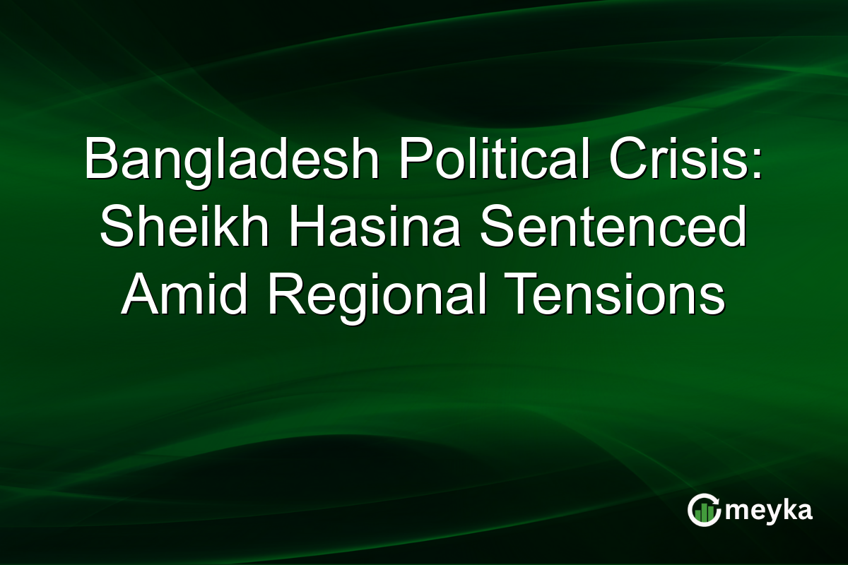Bangladesh Political Crisis: Sheikh Hasina Sentenced Amid Regional Tensions