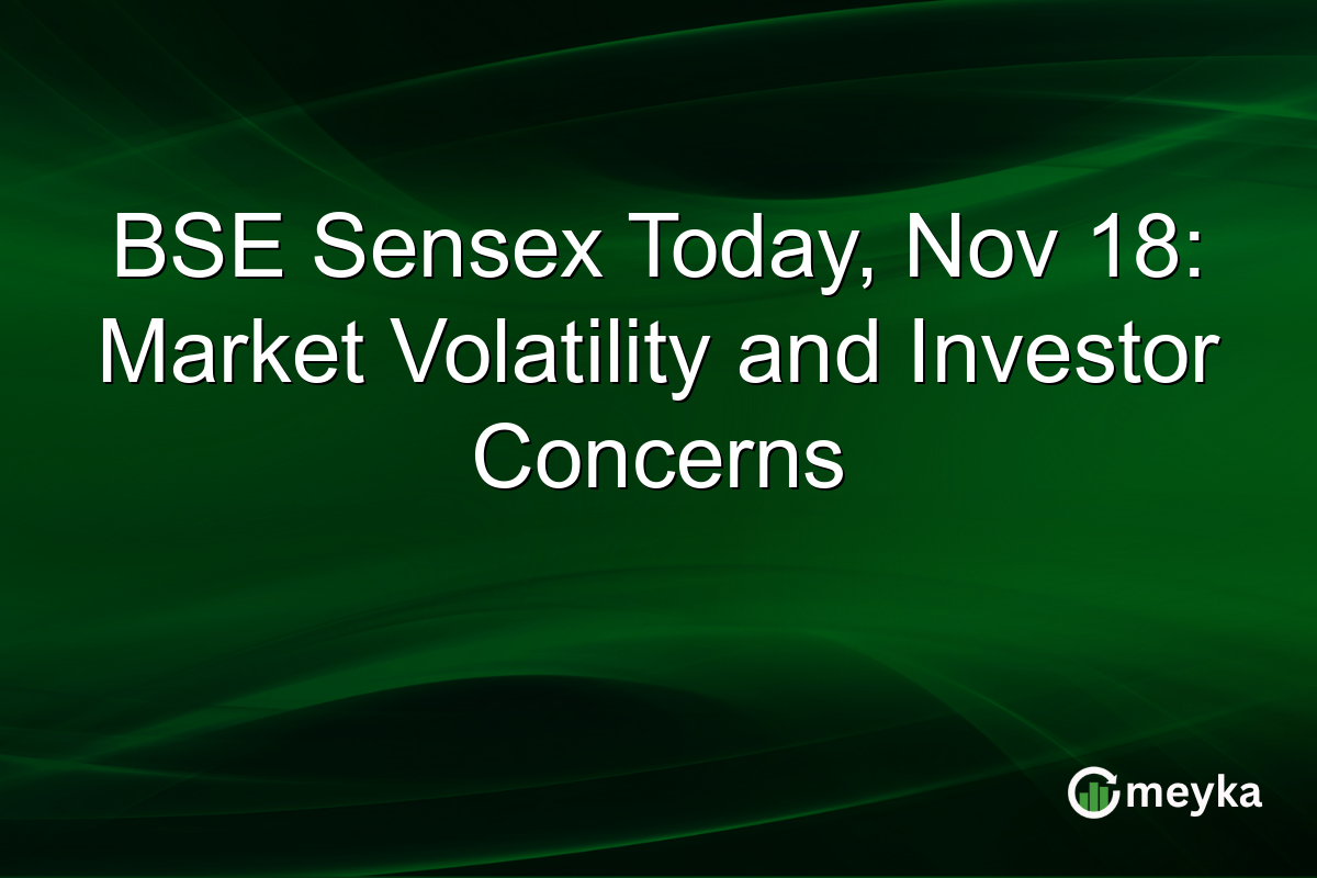 BSE Sensex Today, Nov 18: Market Volatility and Investor Concerns