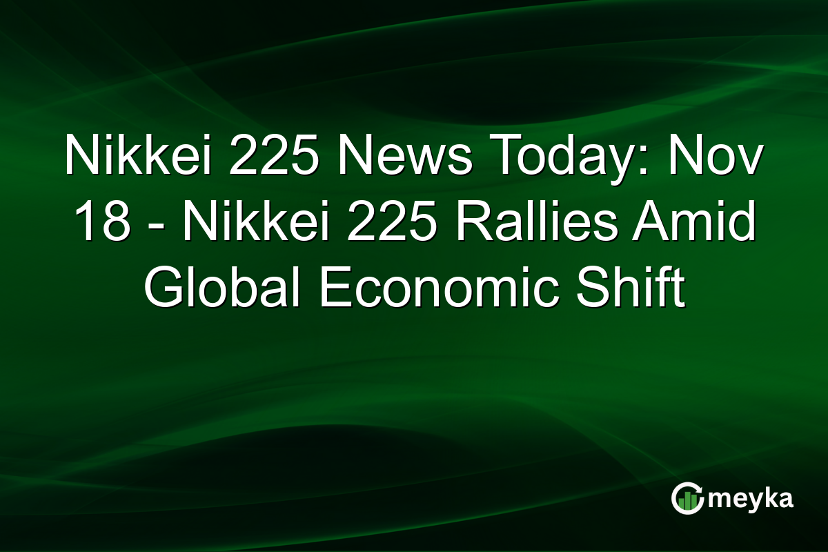 Nikkei 225 News Today: Nov 18 - Nikkei 225 Rallies Amid Global Economic Shift