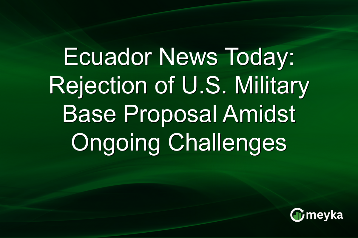 Ecuador News Today: Rejection of U.S. Military Base Proposal Amidst Ongoing Challenges
