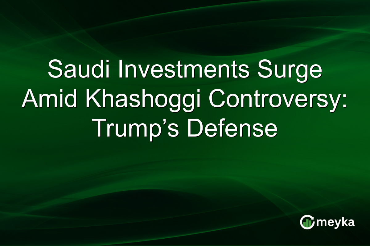 Saudi Investments Surge Amid Khashoggi Controversy: Trump’s Defense