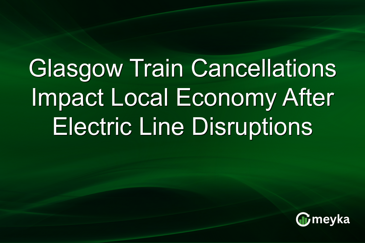 Glasgow Train Cancellations Impact Local Economy After Electric Line Disruptions