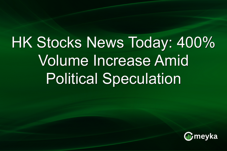 HK Stocks News Today: 400% Volume Increase Amid Political Speculation