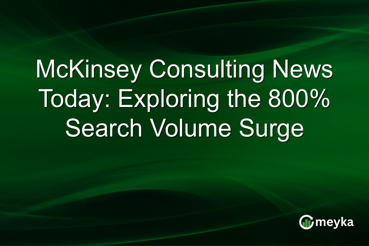McKinsey Consulting News Today: Exploring the 800% Search Volume Surge