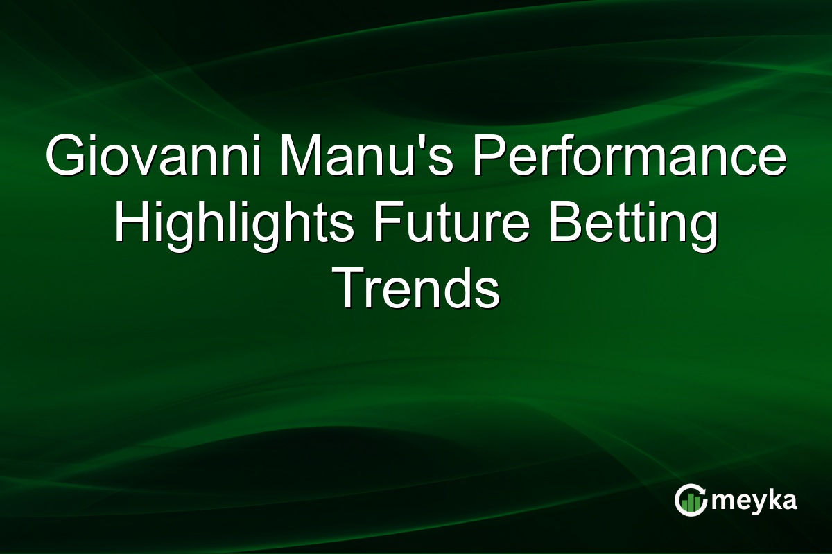 Giovanni Manu's Performance Highlights Future Betting Trends