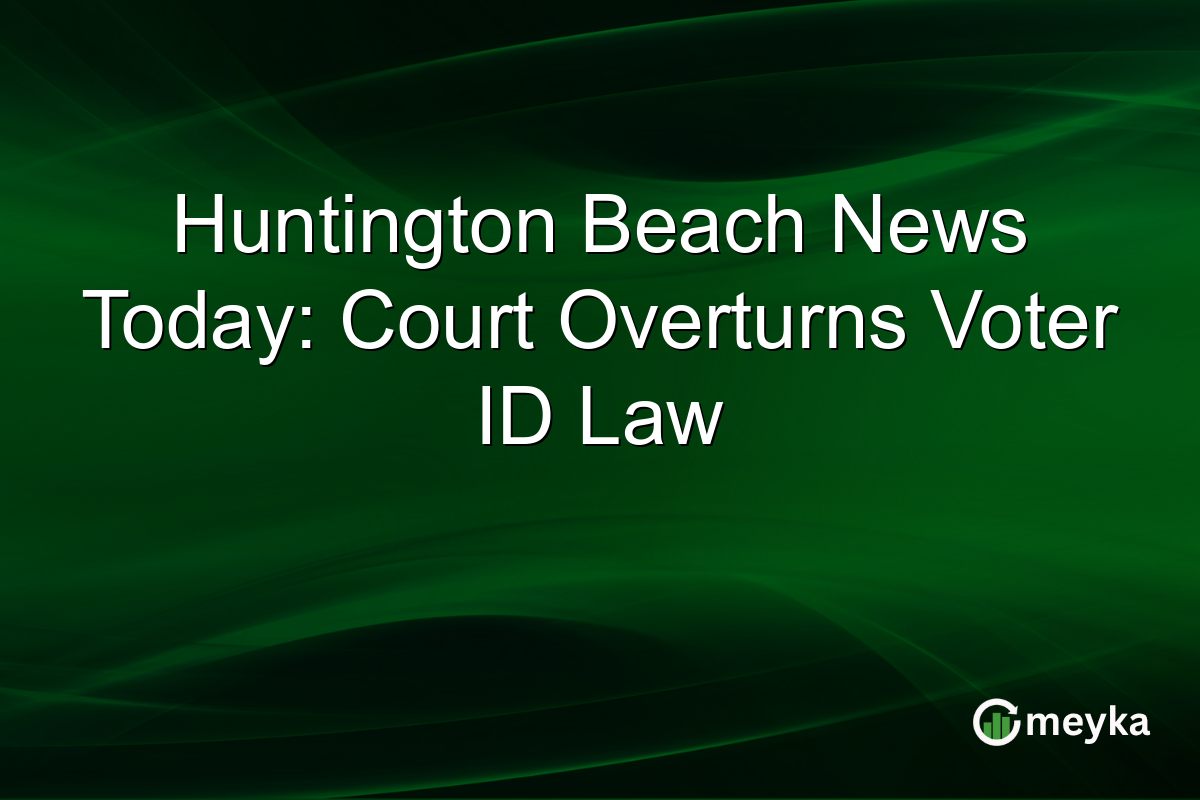 Huntington Beach News Today: Court Overturns Voter ID Law