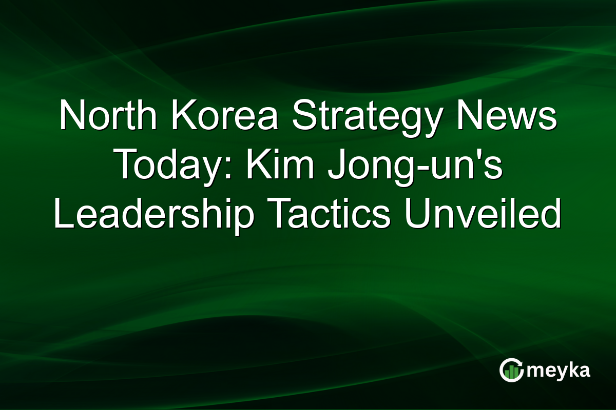 North Korea Strategy News Today: Kim Jong-un's Leadership Tactics Unveiled
