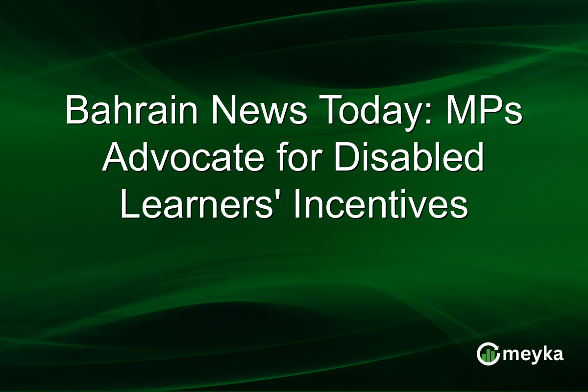Bahrain News Today: MPs Advocate for Disabled Learners' Incentives