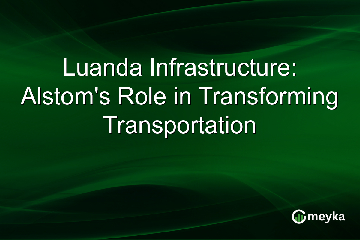 Luanda Infrastructure: Alstom's Role in Transforming Transportation