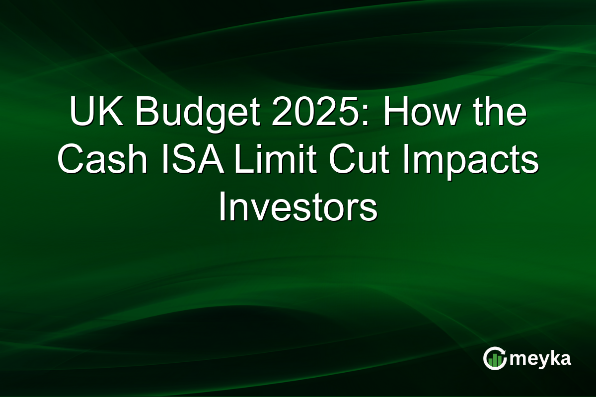UK Budget 2025: How the Cash ISA Limit Cut Impacts Investors