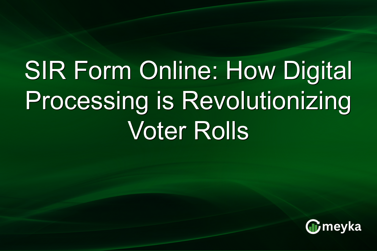 SIR Form Online: How Digital Processing is Revolutionizing Voter Rolls