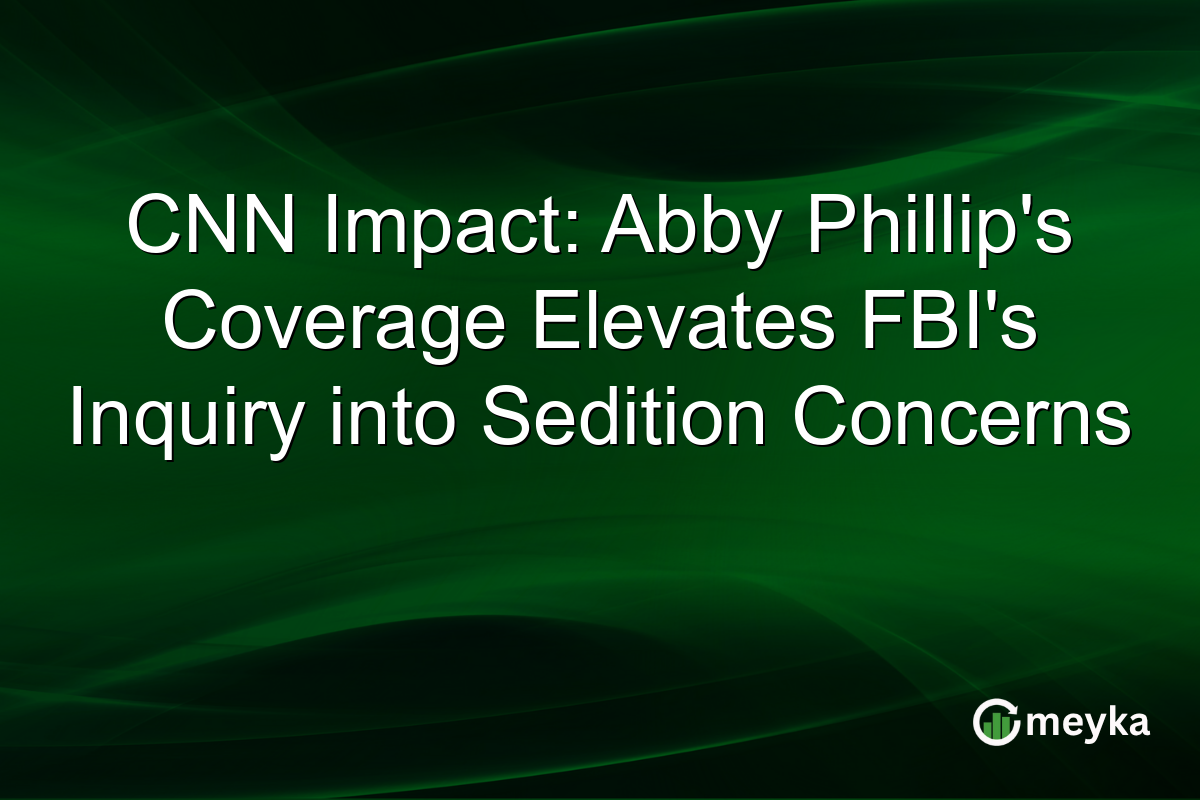 CNN Impact: Abby Phillip's Coverage Elevates FBI's Inquiry into Sedition Concerns