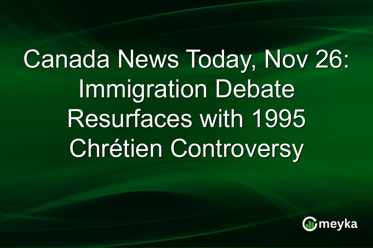 Canada News Today, Nov 26: Immigration Debate Resurfaces with 1995 Chrétien Controversy