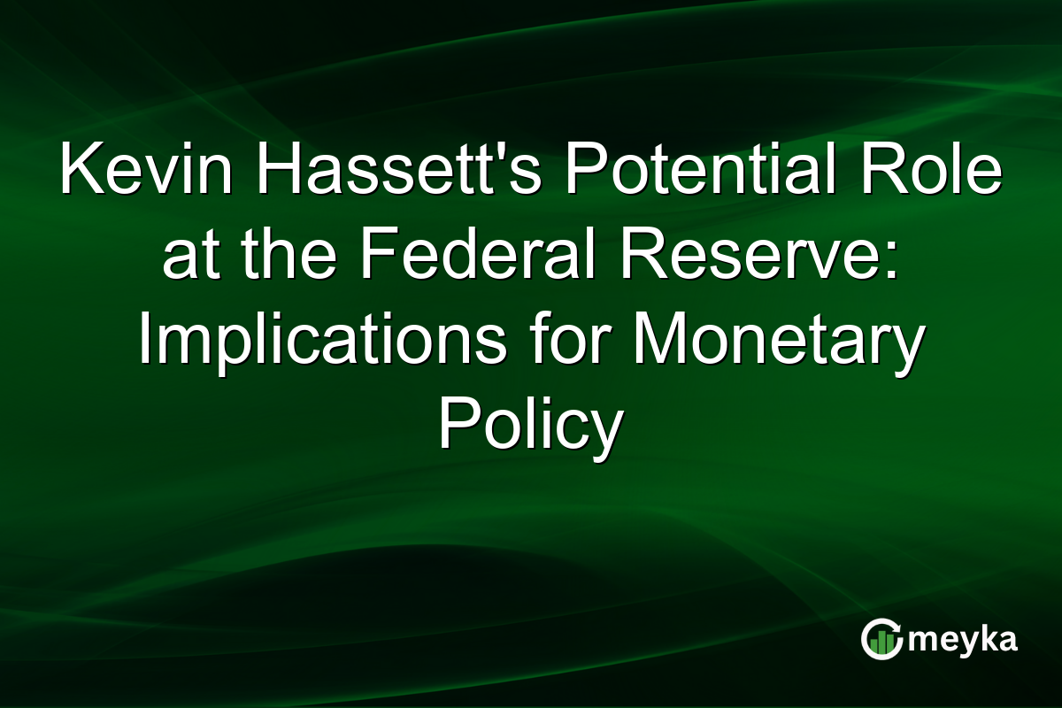 Kevin Hassett's Potential Role at the Federal Reserve: Implications for Monetary Policy
